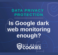 A blue background with images of locks and shields and the text &quot;Is Google dark web monitoring enough?&quot;