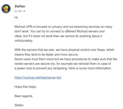 We got an email response to a question we sent the Mullvad customer support team within 15 to 20 minutes.